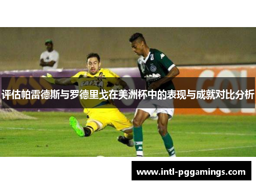 评估帕雷德斯与罗德里戈在美洲杯中的表现与成就对比分析 评估帕雷德斯与罗德里戈在美洲杯中的表现与成就对比分析