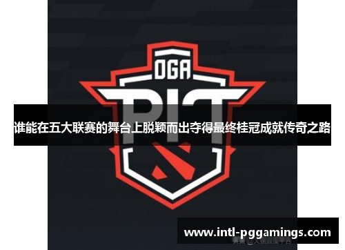 谁能在五大联赛的舞台上脱颖而出夺得最终桂冠成就传奇之路