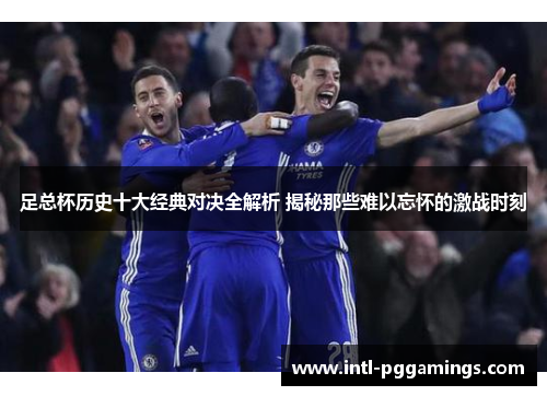 足总杯历史十大经典对决全解析 揭秘那些难以忘怀的激战时刻