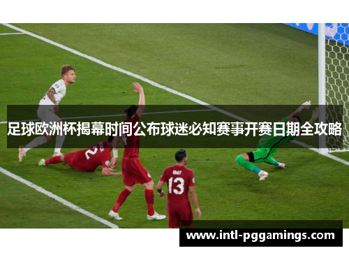 足球欧洲杯揭幕时间公布球迷必知赛事开赛日期全攻略