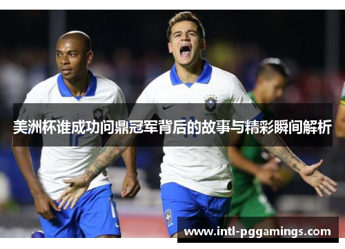 美洲杯谁成功问鼎冠军背后的故事与精彩瞬间解析
