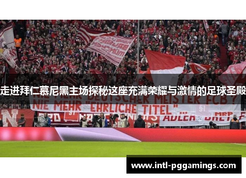 走进拜仁慕尼黑主场探秘这座充满荣耀与激情的足球圣殿