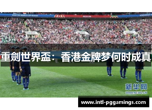 重劍世界盃：香港金牌梦何时成真