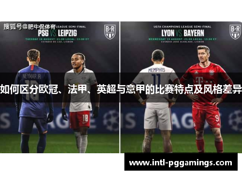 如何区分欧冠、法甲、英超与意甲的比赛特点及风格差异 如何区分欧冠、法甲、英超与意甲的比赛特点及风格差异