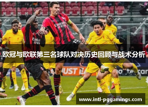 欧冠与欧联第三名球队对决历史回顾与战术分析 欧冠与欧联第三名球队对决历史回顾与战术分析