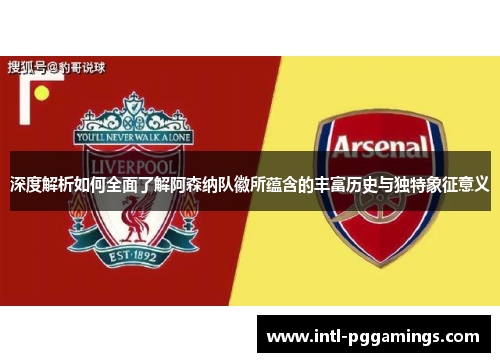 深度解析如何全面了解阿森纳队徽所蕴含的丰富历史与独特象征意义 深度解析如何全面了解阿森纳队徽所蕴含的丰富历史与独特象征意义