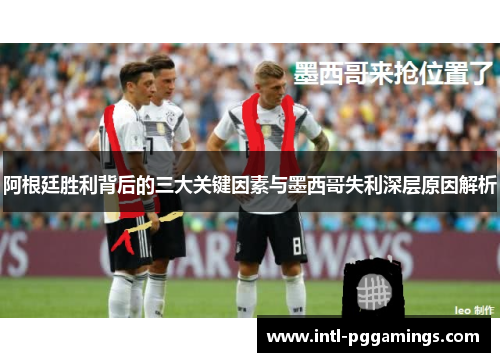 阿根廷胜利背后的三大关键因素与墨西哥失利深层原因解析 阿根廷胜利背后的三大关键因素与墨西哥失利深层原因解析