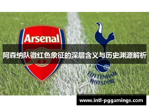 阿森纳队徽红色象征的深层含义与历史渊源解析 阿森纳队徽红色象征的深层含义与历史渊源解析