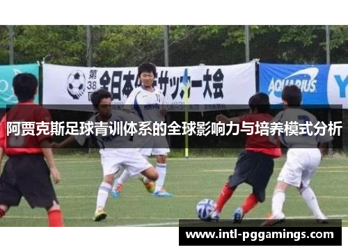 阿贾克斯足球青训体系的全球影响力与培养模式分析 阿贾克斯足球青训体系的全球影响力与培养模式分析