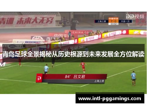 青岛足球全景揭秘从历史根源到未来发展全方位解读 青岛足球全景揭秘从历史根源到未来发展全方位解读