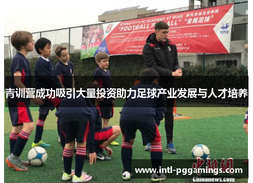 青训营成功吸引大量投资助力足球产业发展与人才培养 青训营成功吸引大量投资助力足球产业发展与人才培养