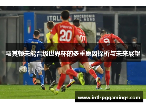 马其顿未能晋级世界杯的多重原因探析与未来展望 马其顿未能晋级世界杯的多重原因探析与未来展望