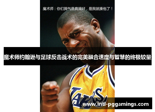 魔术师约翰逊与足球反击战术的完美融合速度与智慧的终极较量 魔术师约翰逊与足球反击战术的完美融合速度与智慧的终极较量