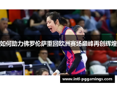 如何助力佛罗伦萨重回欧洲赛场巅峰再创辉煌