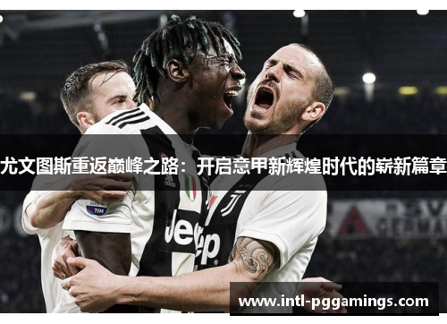 尤文图斯重返巅峰之路：开启意甲新辉煌时代的崭新篇章