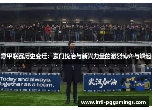 意甲联赛历史变迁：豪门统治与新兴力量的激烈博弈与崛起