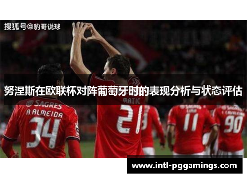 努涅斯在欧联杯对阵葡萄牙时的表现分析与状态评估