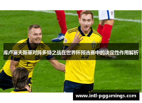 库卢塞夫斯基对阵多特之战在世界杯预选赛中的决定性作用解析 库卢塞夫斯基对阵多特之战在世界杯预选赛中的决定性作用解析