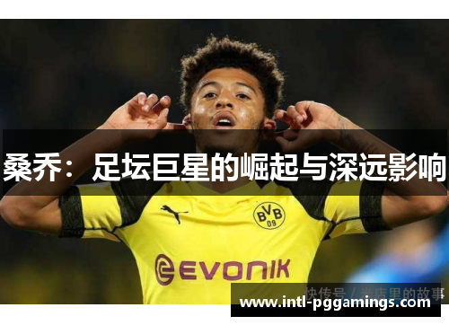 桑乔:足坛巨星的崛起与深远影响 桑乔:足坛巨星的崛起与深远影响