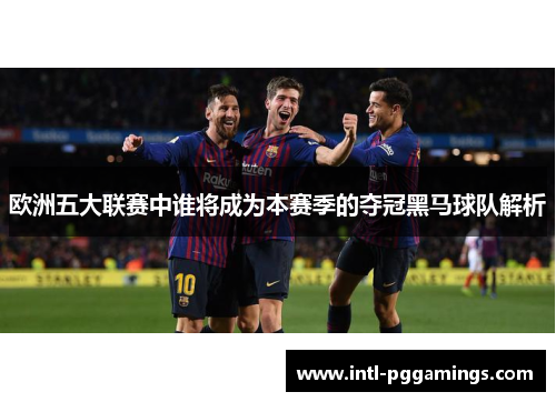 欧洲五大联赛中谁将成为本赛季的夺冠黑马球队解析