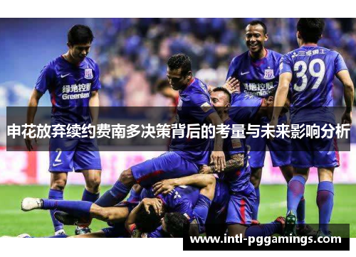 申花放弃续约费南多决策背后的考量与未来影响分析