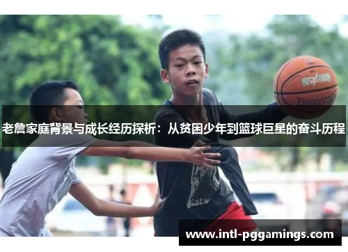 老詹家庭背景与成长经历探析:从贫困少年到篮球巨星的奋斗历程 老詹家庭背景与成长经历探析:从贫困少年到篮球巨星的奋斗历程