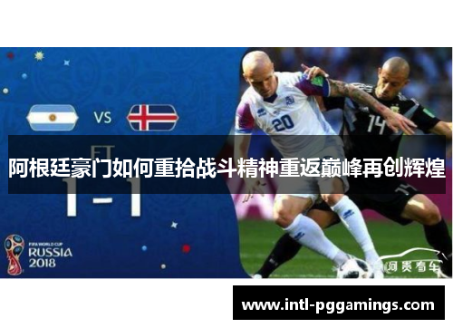 阿根廷豪门如何重拾战斗精神重返巅峰再创辉煌