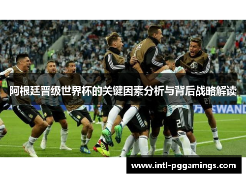 阿根廷晋级世界杯的关键因素分析与背后战略解读