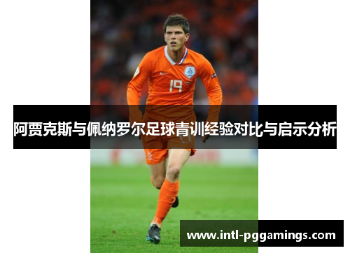 阿贾克斯与佩纳罗尔足球青训经验对比与启示分析